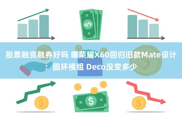 股票融资融券好吗 曝荣耀X60回归旧款Mate设计：圆环模组 Deco没变多少