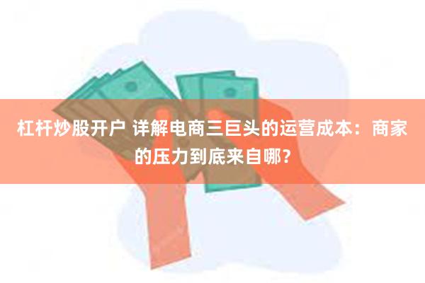 杠杆炒股开户 详解电商三巨头的运营成本：商家的压力到底来自哪？