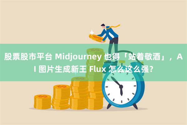 股票股市平台 Midjourney 也得「站着敬酒」，AI 图片生成新王 Flux 怎么这么强？