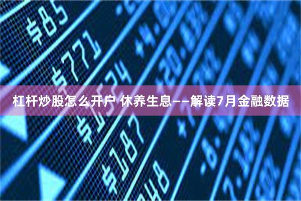 杠杆炒股怎么开户 休养生息——解读7月金融数据