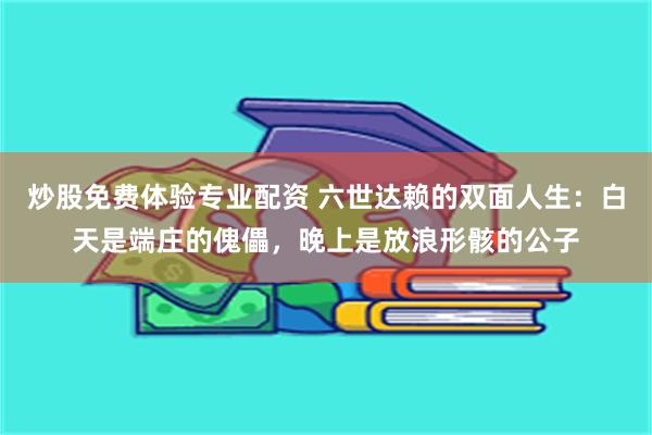 炒股免费体验专业配资 六世达赖的双面人生：白天是端庄的傀儡，晚上是放浪形骸的公子