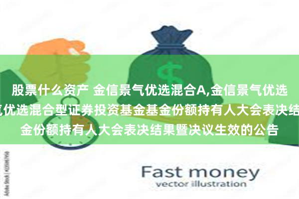 股票什么资产 金信景气优选混合A,金信景气优选混合C: 关于金信景气优选混合型证券投资基金基金份额持有人大会表决结果暨决议生效的公告