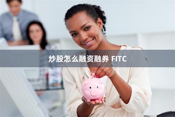 炒股怎么融资融券 FITC