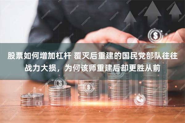 股票如何增加杠杆 覆灭后重建的国民党部队往往战力大损，为何该师重建后却更胜从前