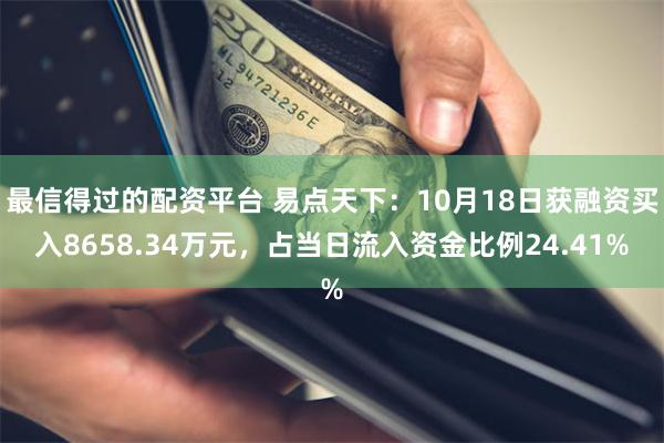 最信得过的配资平台 易点天下：10月18日获融资买入8658.34万元，占当日流入资金比例24.41%