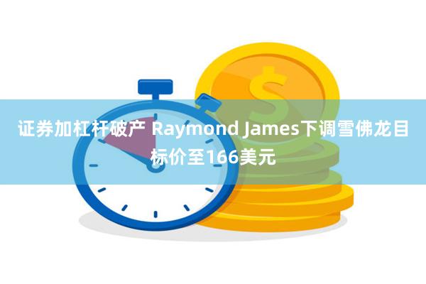 证券加杠杆破产 Raymond James下调雪佛龙目标价至166美元