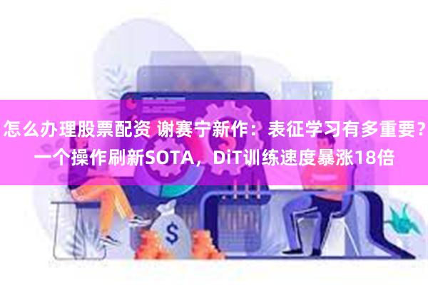 怎么办理股票配资 谢赛宁新作：表征学习有多重要？一个操作刷新SOTA，DiT训练速度暴涨18倍