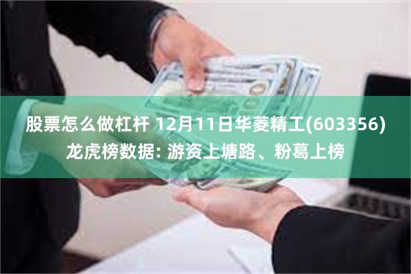 股票怎么做杠杆 12月11日华菱精工(603356)龙虎榜数据: 游资上塘路、粉葛上榜