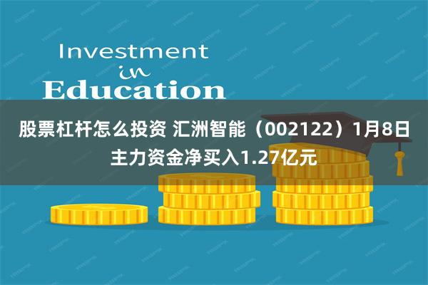 股票杠杆怎么投资 汇洲智能（002122）1月8日主力资金净买入1.27亿元