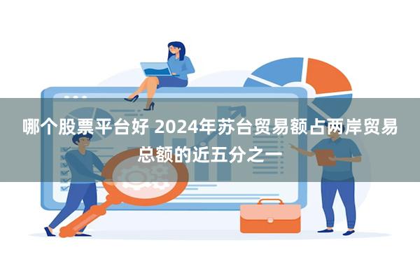 哪个股票平台好 2024年苏台贸易额占两岸贸易总额的近五分之一