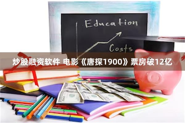 炒股融资软件 电影《唐探1900》票房破12亿